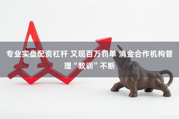 专业实盘配资杠杆 又现百万罚单 消金合作机构管理“教训”不断