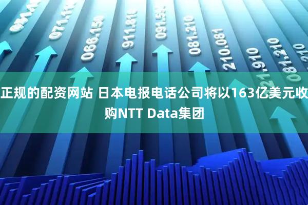 正规的配资网站 日本电报电话公司将以163亿美元收购NTT Data集团