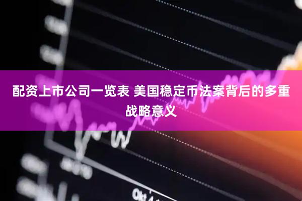 配资上市公司一览表 美国稳定币法案背后的多重战略意义