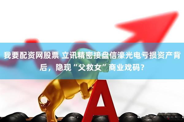 我要配资网股票 立讯精密接盘信濠光电亏损资产背后，隐现“父救女”商业戏码？