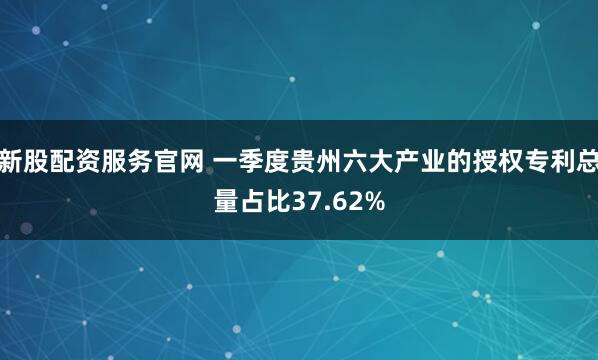 新股配资服务官网 一季度贵州六大产业的授权专利总量占比37.62%