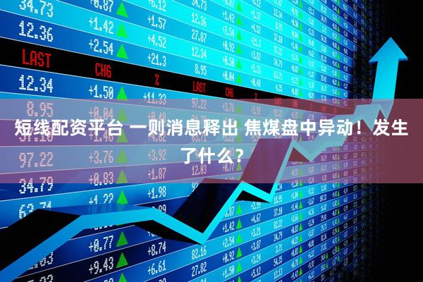 短线配资平台 一则消息释出 焦煤盘中异动！发生了什么？