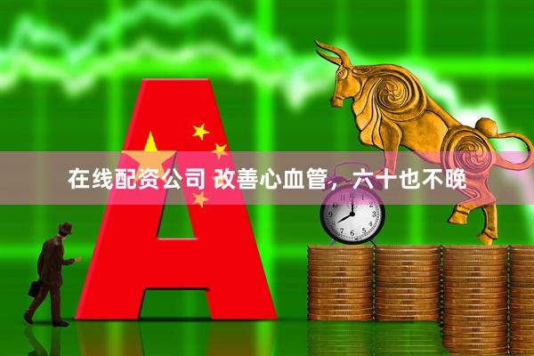 在线配资公司 改善心血管，六十也不晚