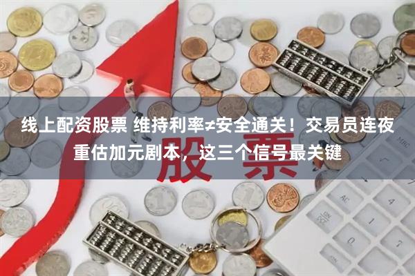 线上配资股票 维持利率≠安全通关！交易员连夜重估加元剧本，这三个信号最关键