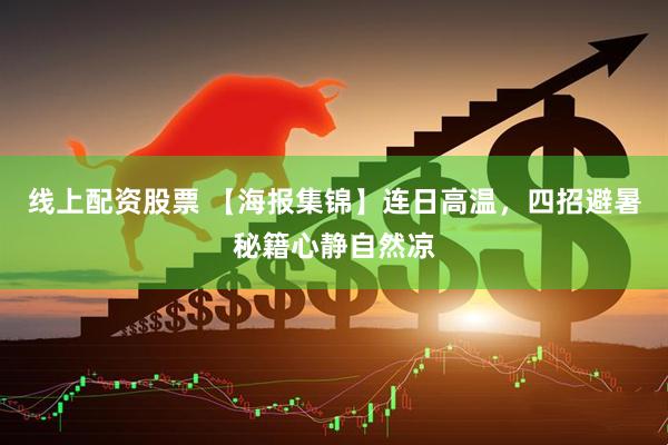 线上配资股票 【海报集锦】连日高温，四招避暑秘籍心静自然凉