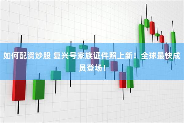 如何配资炒股 复兴号家族证件照上新！全球最快成员登场！