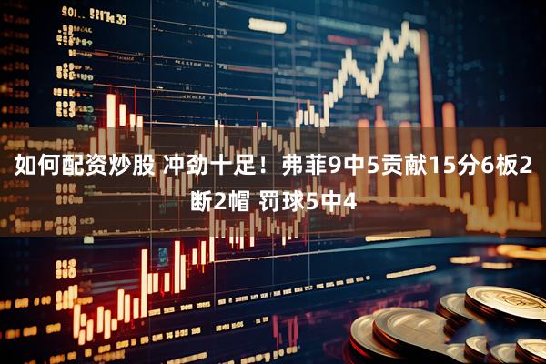 如何配资炒股 冲劲十足！弗菲9中5贡献15分6板2断2帽 罚球5中4