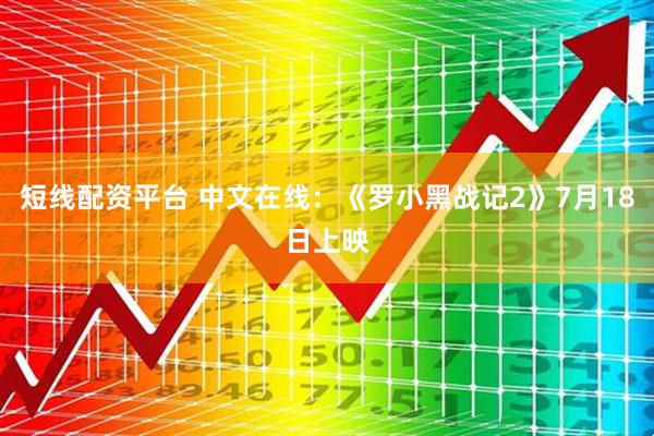 短线配资平台 中文在线：《罗小黑战记2》7月18日上映
