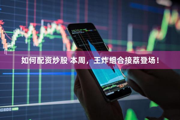 如何配资炒股 本周，王炸组合接荔登场！