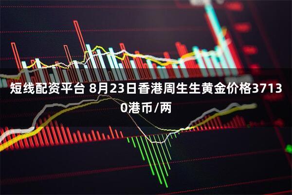 短线配资平台 8月23日香港周生生黄金价格37130港币/两