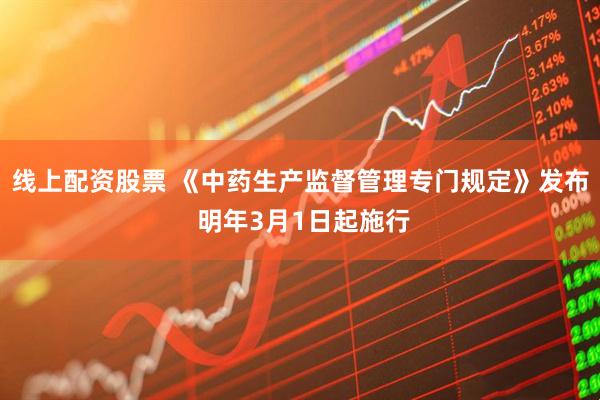 线上配资股票 《中药生产监督管理专门规定》发布 明年3月1日起施行