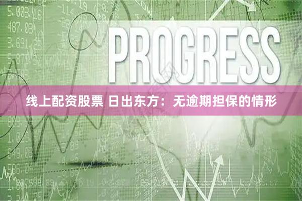 线上配资股票 日出东方：无逾期担保的情形