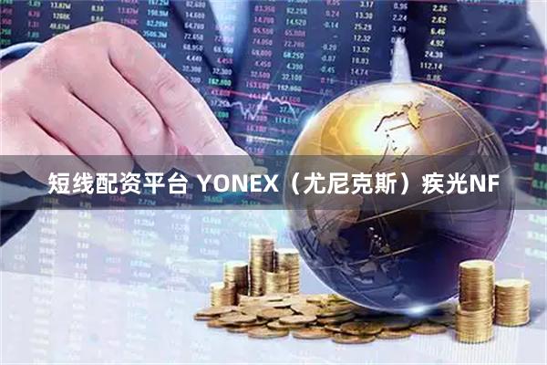 短线配资平台 YONEX（尤尼克斯）疾光NF