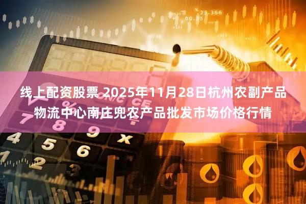 线上配资股票 2025年11月28日杭州农副产品物流中心南庄兜农产品批发市场价格行情