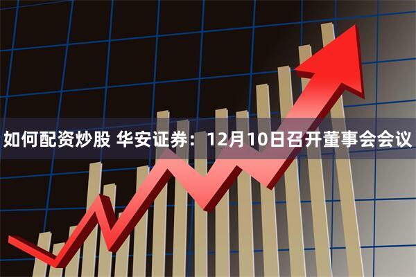 如何配资炒股 华安证券：12月10日召开董事会会议