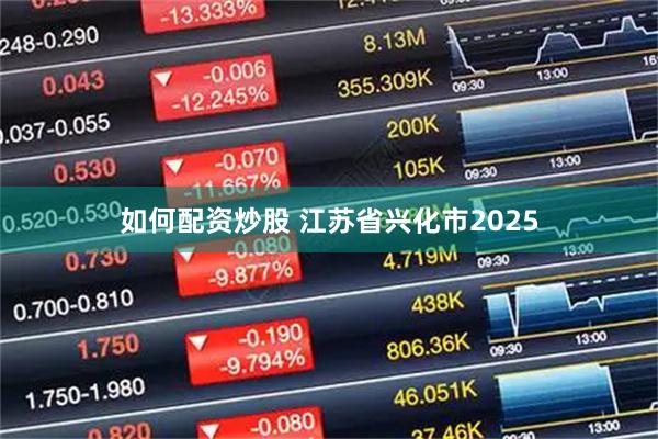 如何配资炒股 江苏省兴化市2025