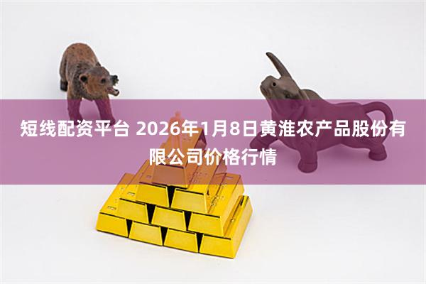 短线配资平台 2026年1月8日黄淮农产品股份有限公司价格行情