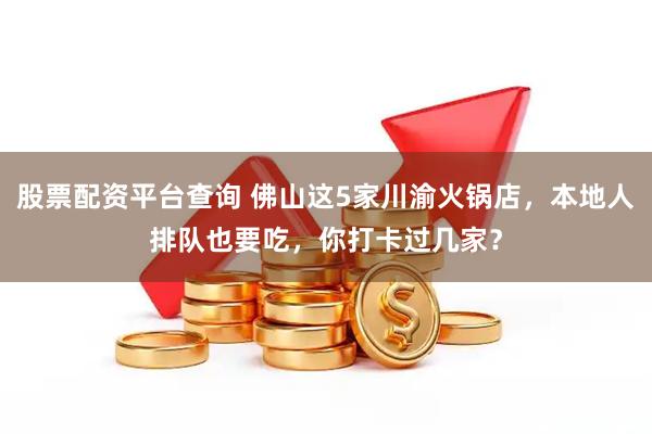 股票配资平台查询 佛山这5家川渝火锅店，本地人排队也要吃，你打卡过几家？