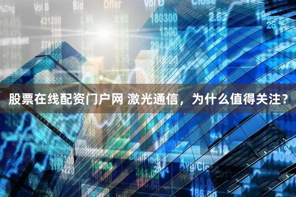 股票在线配资门户网 激光通信，为什么值得关注？